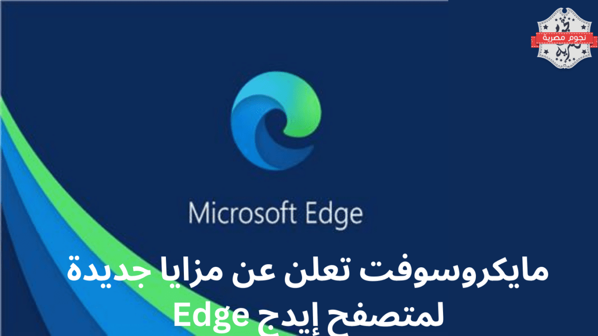 مايكروسوفت تعلن عن مزايا جديدة لمتصفح إيدج Edge