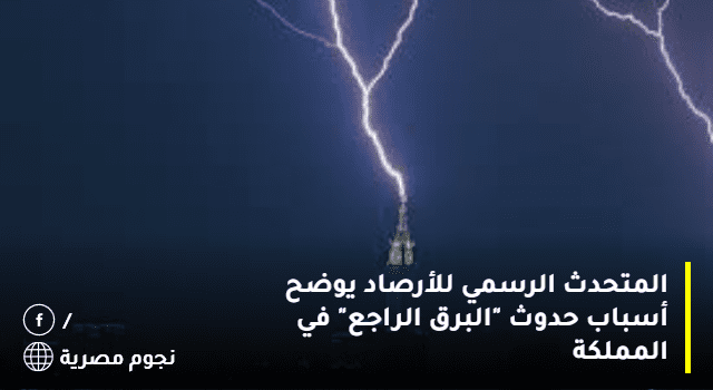 المتحدث الرسمي للأرصاد يوضح أسباب حدوث "البرق الراجع" في المملكة